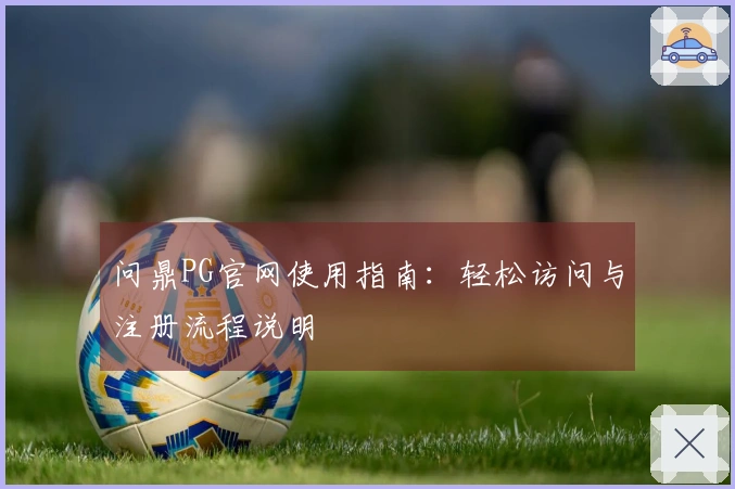 问鼎PG官网使用指南：轻松访问与注册流程说明