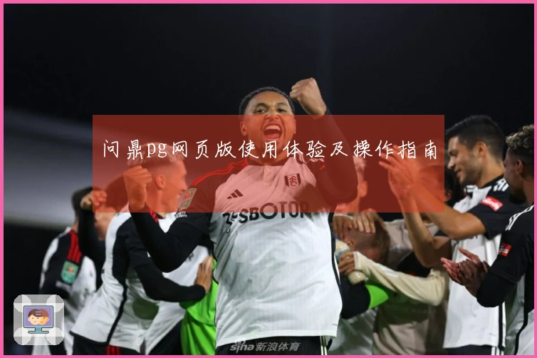 问鼎pg网页版使用体验及操作指南