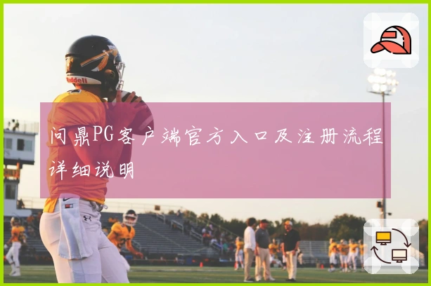 问鼎PG客户端官方入口及注册流程详细说明