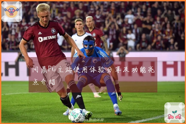 问鼎PG主站使用体验分享及功能亮点介绍