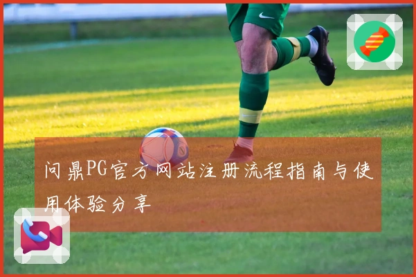 问鼎PG官方网站注册流程指南与使用体验分享