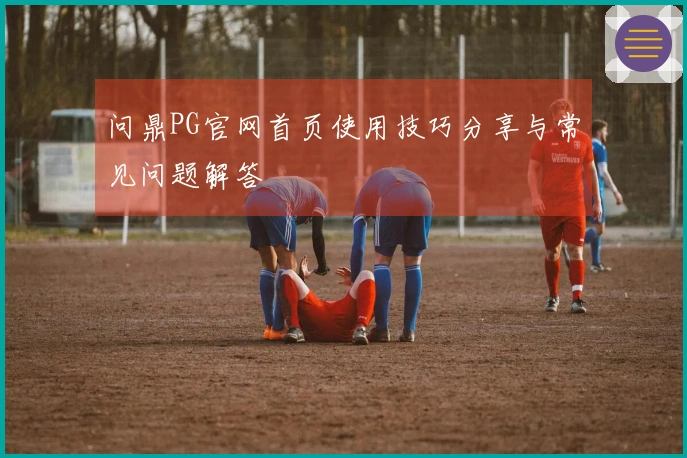 问鼎PG官网首页使用技巧分享与常见问题解答