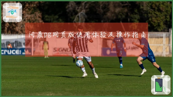 问鼎pg网页版使用体验及操作指南