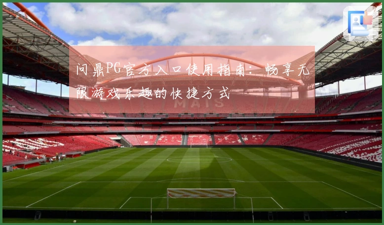 问鼎PG官方入口使用指南：畅享无限游戏乐趣的快捷方式