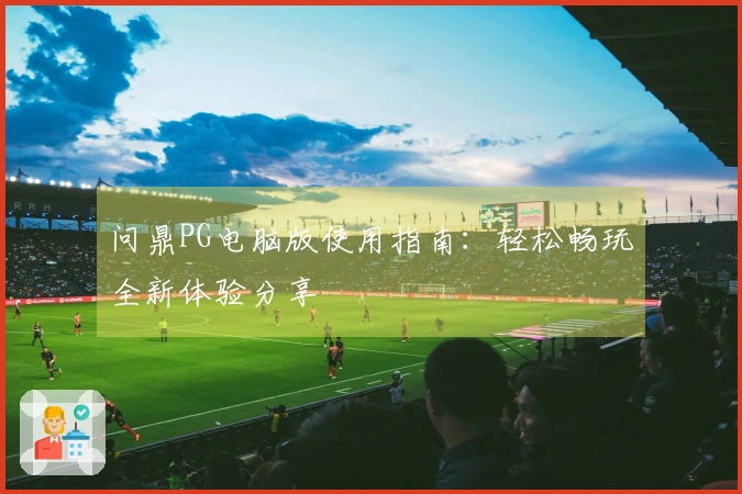 问鼎PG电脑版使用指南：轻松畅玩全新体验分享
